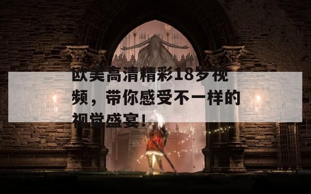 歐美高清精彩18歲視頻，帶你感受不一樣的視覺盛宴！