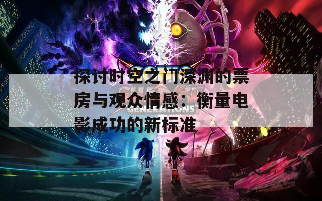 探討時空之門深淵的票房與觀眾情感：衡量電影成功的新標準
