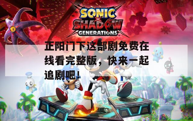 正陽(yáng)門(mén)下這部劇免費(fèi)在線看完整版，快來(lái)一起追劇吧！
