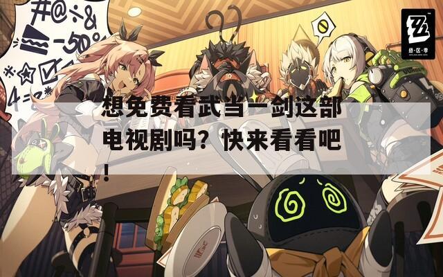 想免費看武當(dāng)一劍這部電視劇嗎？快來看看吧！