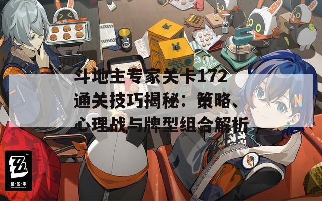 斗地主專家關(guān)卡172通關(guān)技巧揭秘：策略、心理戰(zhàn)與牌型組合解析