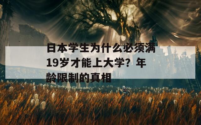 日本學(xué)生為什么必須滿19歲才能上大學(xué)？年齡限制的真相