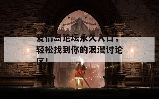 愛情島論壇永久入口，輕松找到你的浪漫討論區(qū)！