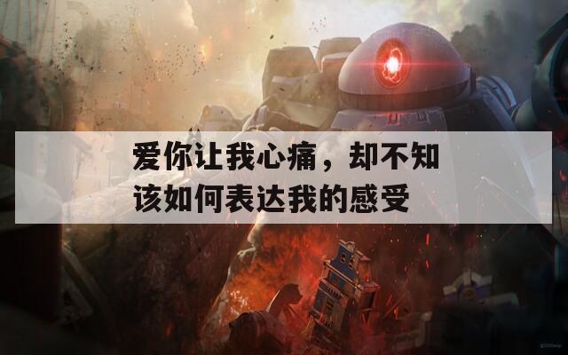 愛(ài)你讓我心痛，卻不知該如何表達(dá)我的感受