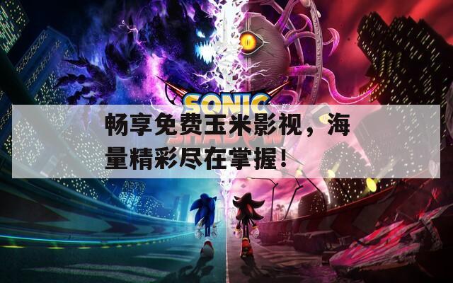 暢享免費(fèi)玉米影視，海量精彩盡在掌握！