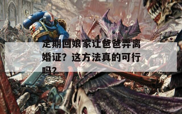 定期回娘家讓爸爸弄離婚證？這方法真的可行嗎？
