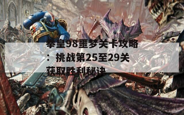 拳皇98噩夢關(guān)卡攻略：挑戰(zhàn)第25至29關(guān)獲取勝利秘訣