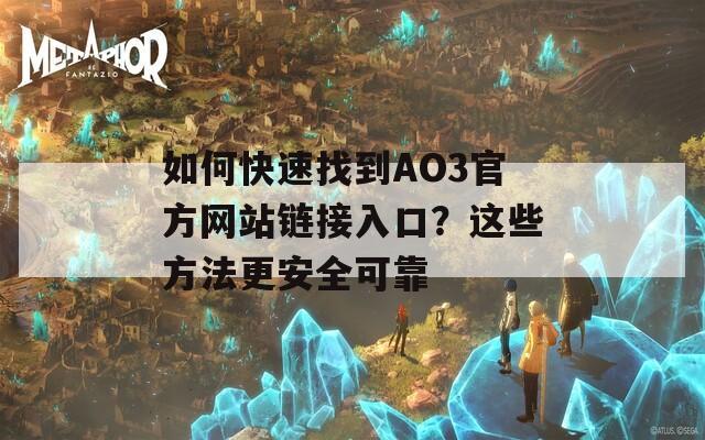 如何快速找到AO3官方網(wǎng)站鏈接入口？這些方法更安全可靠