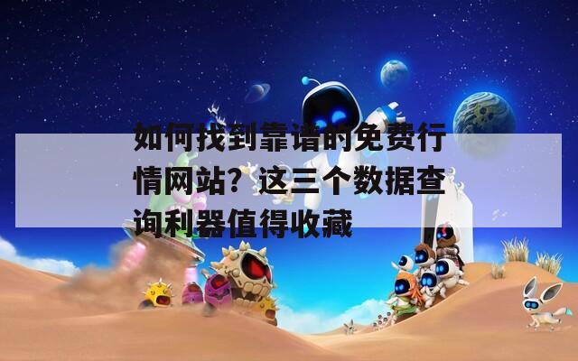 如何找到靠譜的免費行情網(wǎng)站？這三個數(shù)據(jù)查詢利器值得收藏