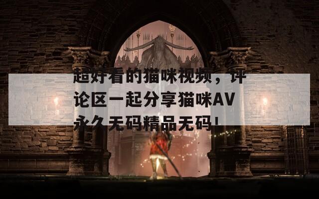 超好看的貓咪視頻，評(píng)論區(qū)一起分享貓咪AV永久無(wú)碼精品無(wú)碼！