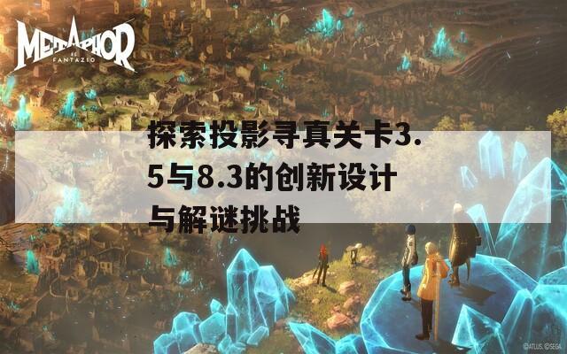 探索投影尋真關(guān)卡3.5與8.3的創(chuàng)新設(shè)計(jì)與解謎挑戰(zhàn)