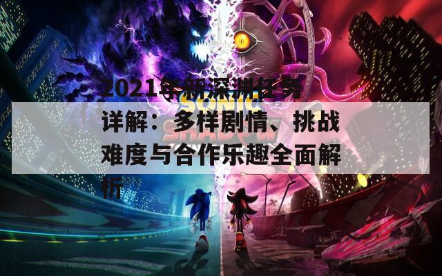 2021年新深淵任務(wù)詳解：多樣劇情、挑戰(zhàn)難度與合作樂趣全面解析