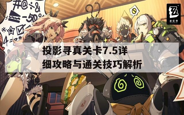 投影尋真關(guān)卡7.5詳細(xì)攻略與通關(guān)技巧解析