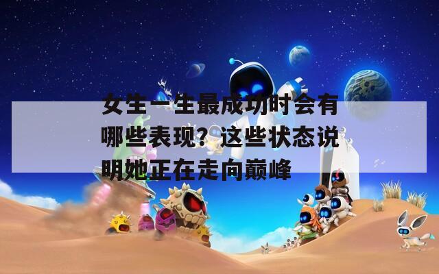 女生一生最成功時會有哪些表現(xiàn)？這些狀態(tài)說明她正在走向巔峰
