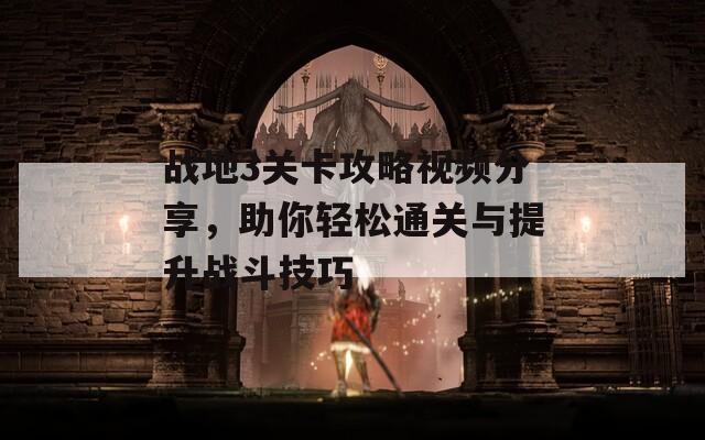 戰(zhàn)地3關(guān)卡攻略視頻分享，助你輕松通關(guān)與提升戰(zhàn)斗技巧
