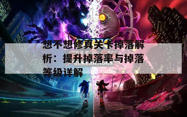 想不想修真關(guān)卡掉落解析：提升掉落率與掉落等級詳解