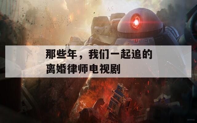 那些年，我們一起追的離婚律師電視劇