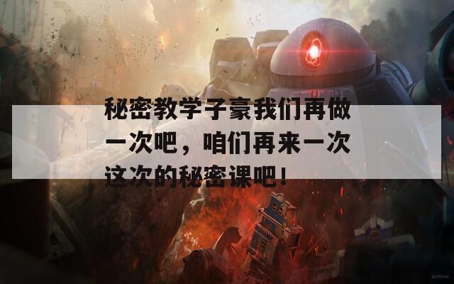 秘密教學子豪我們再做一次吧，咱們再來一次這次的秘密課吧！