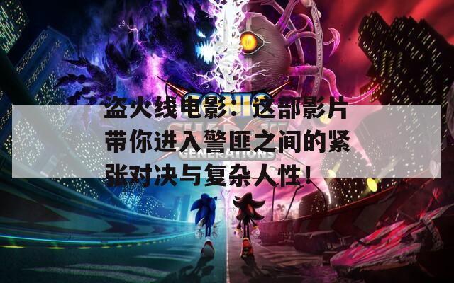 盜火線電影：這部影片帶你進(jìn)入警匪之間的緊張對決與復(fù)雜人性！