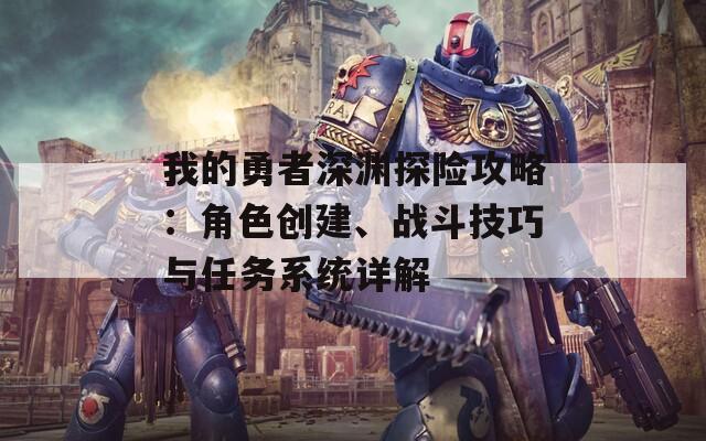 我的勇者深淵探險(xiǎn)攻略：角色創(chuàng)建、戰(zhàn)斗技巧與任務(wù)系統(tǒng)詳解