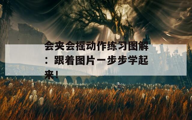 會(huì)夾會(huì)搖動(dòng)作練習(xí)圖解：跟著圖片一步步學(xué)起來(lái)！