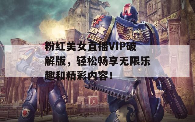 粉紅美女直播VIP破解版，輕松暢享無(wú)限樂(lè)趣和精彩內(nèi)容！