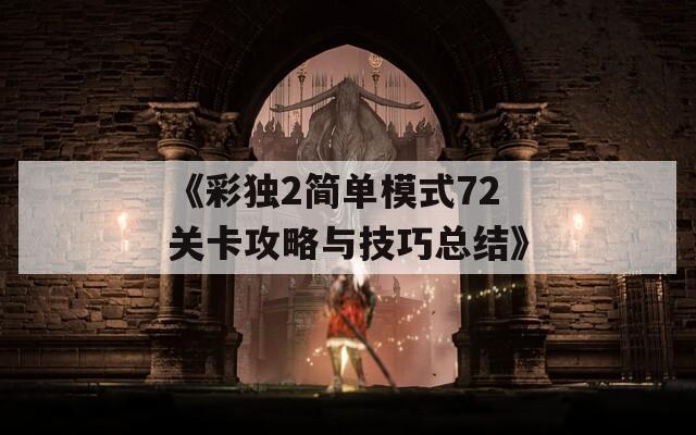 《彩獨(dú)2簡單模式72關(guān)卡攻略與技巧總結(jié)》