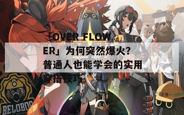 「OVER FLOWER」為何突然爆火？普通人也能學(xué)會(huì)的實(shí)用穿搭技巧