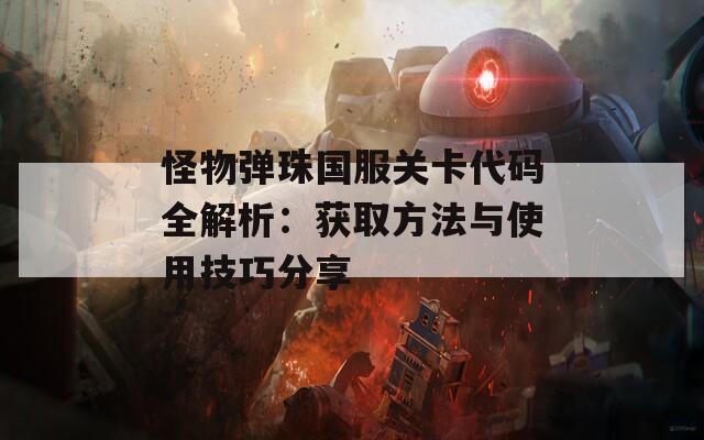 怪物彈珠國服關(guān)卡代碼全解析：獲取方法與使用技巧分享