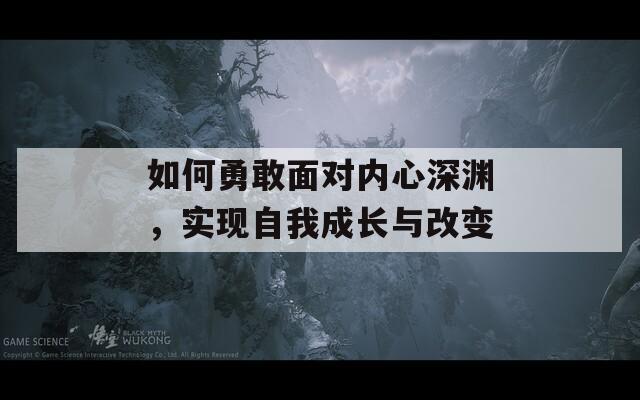 如何勇敢面對內(nèi)心深淵，實現(xiàn)自我成長與改變