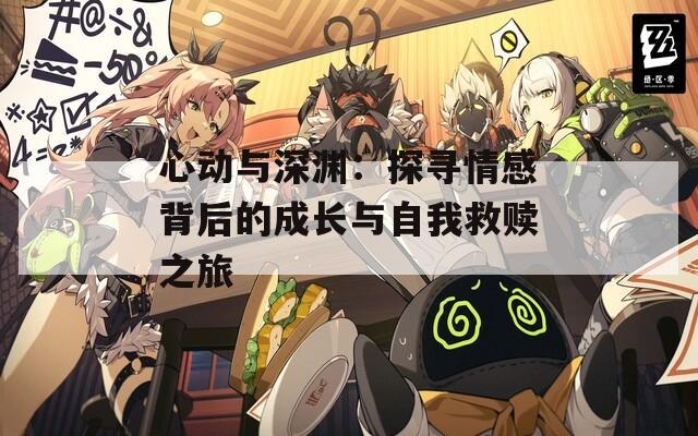 心動(dòng)與深淵：探尋情感背后的成長(zhǎng)與自我救贖之旅