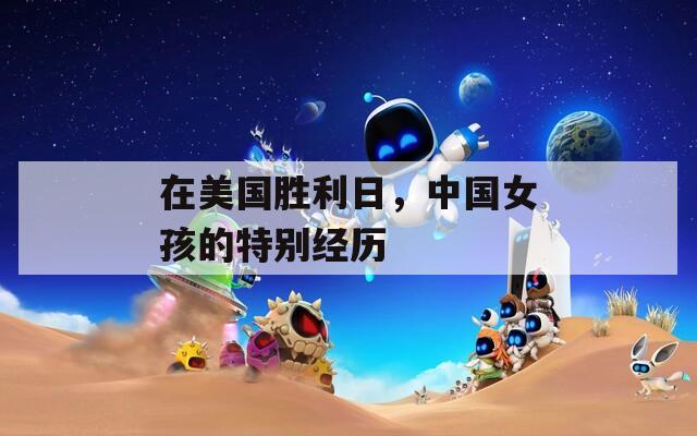 在美國勝利日，中國女孩的特別經(jīng)歷