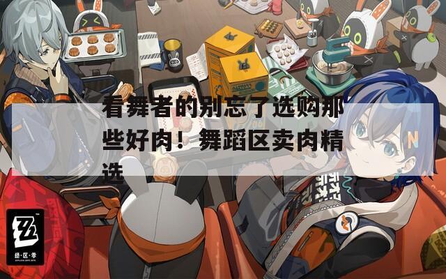 看舞者的別忘了選購(gòu)那些好肉！舞蹈區(qū)賣肉精選