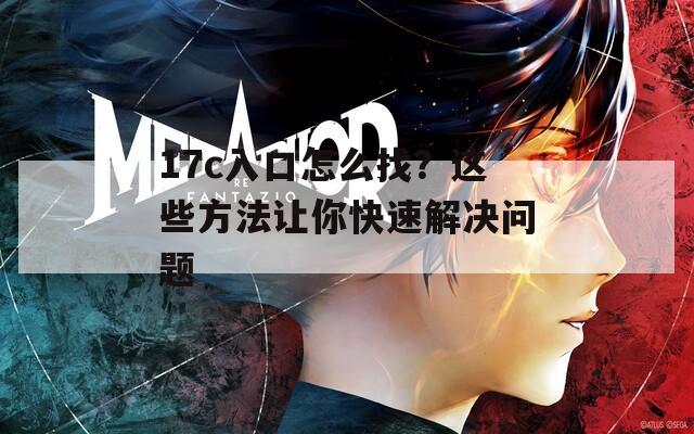 17c入口怎么找？這些方法讓你快速解決問題