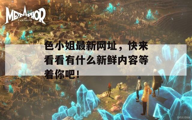 色小姐最新網(wǎng)址，快來看看有什么新鮮內(nèi)容等著你吧！