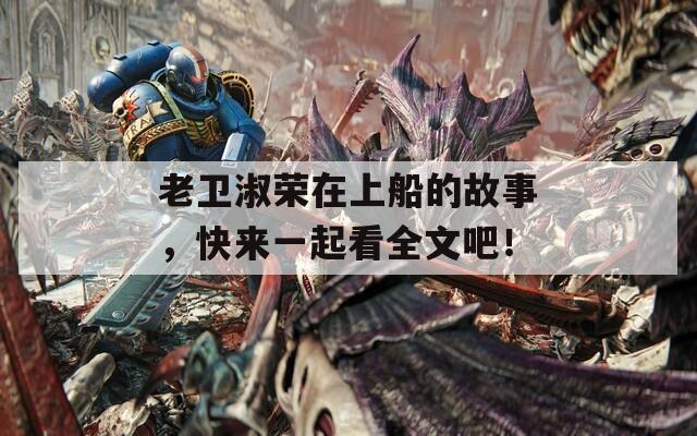 老衛(wèi)淑榮在上船的故事，快來一起看全文吧！