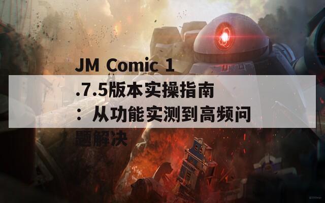 JM Comic 1.7.5版本實(shí)操指南：從功能實(shí)測(cè)到高頻問(wèn)題解決