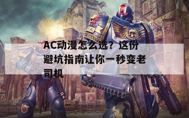 AC動(dòng)漫怎么選？這份避坑指南讓你一秒變老司機(jī)
