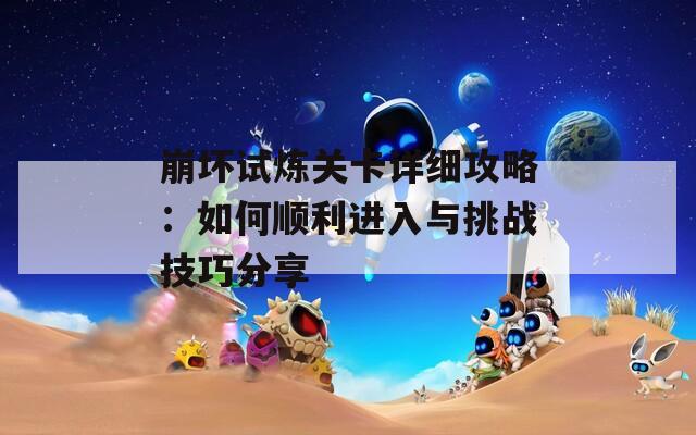 崩壞試煉關卡詳細攻略：如何順利進入與挑戰(zhàn)技巧分享