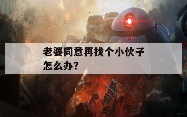 老婆同意再找個小伙子怎么辦？