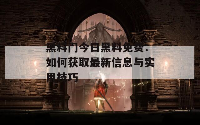黑料門(mén)今日黑料免費(fèi)：如何獲取最新信息與實(shí)用技巧