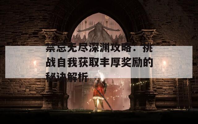 禁忌無盡深淵攻略：挑戰(zhàn)自我獲取豐厚獎(jiǎng)勵(lì)的秘訣解析