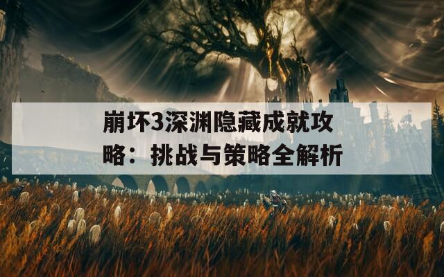 崩壞3深淵隱藏成就攻略：挑戰(zhàn)與策略全解析