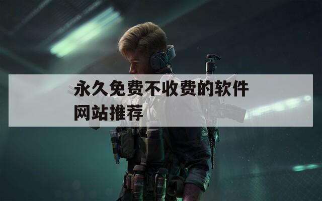永久免費不收費的軟件網(wǎng)站推薦