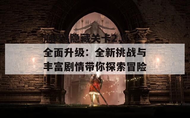 崩壞3隱藏關(guān)卡2.0全面升級：全新挑戰(zhàn)與豐富劇情帶你探索冒險(xiǎn)!