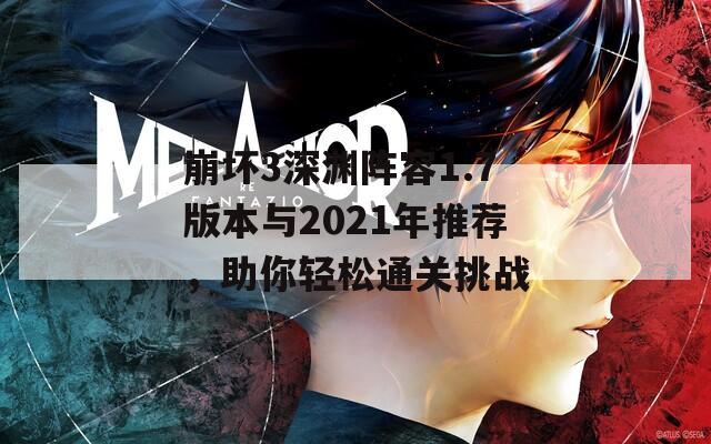 崩壞3深淵陣容1.7版本與2021年推薦，助你輕松通關(guān)挑戰(zhàn)