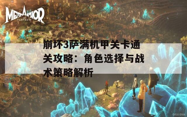 崩壞3薩滿機甲關卡通關攻略：角色選擇與戰(zhàn)術策略解析