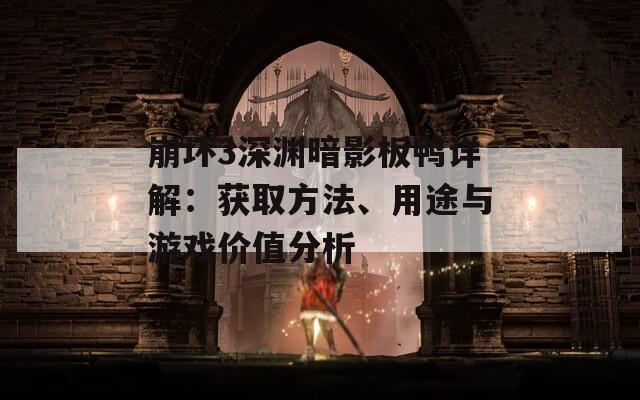 崩壞3深淵暗影板鴨詳解：獲取方法、用途與游戲價值分析