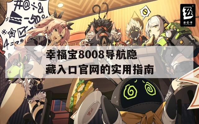 幸福寶8008導(dǎo)航隱藏入口官網(wǎng)的實(shí)用指南