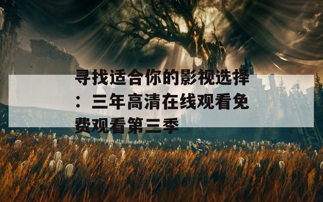 尋找適合你的影視選擇：三年高清在線觀看免費觀看第三季